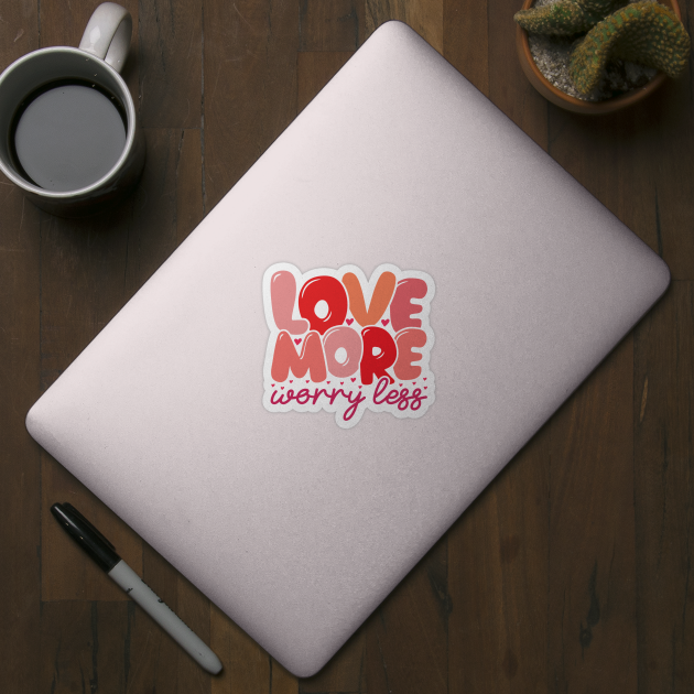 Love More Worry Less by MZeeDesigns